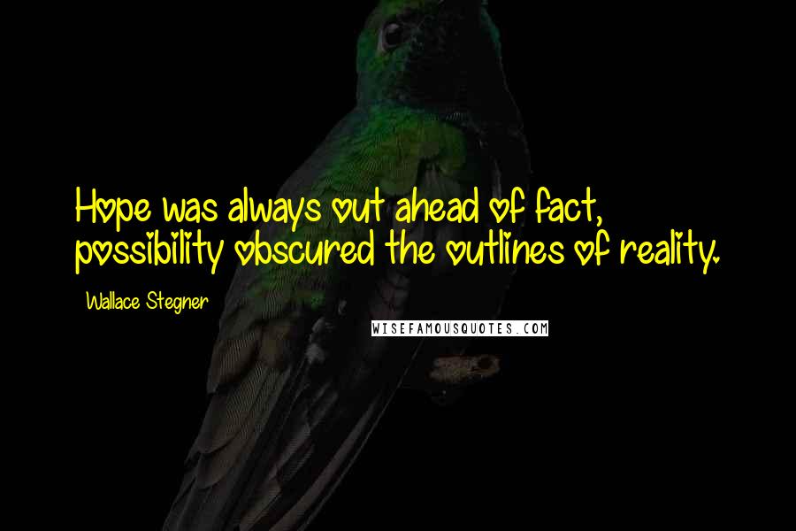 Wallace Stegner Quotes: Hope was always out ahead of fact, possibility obscured the outlines of reality.