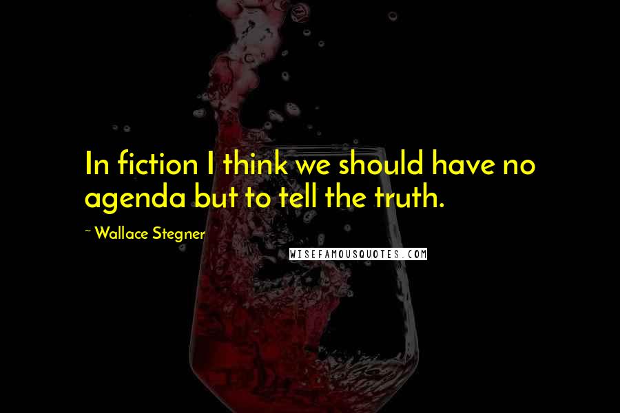 Wallace Stegner Quotes: In fiction I think we should have no agenda but to tell the truth.