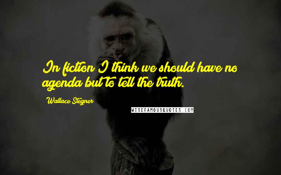 Wallace Stegner Quotes: In fiction I think we should have no agenda but to tell the truth.