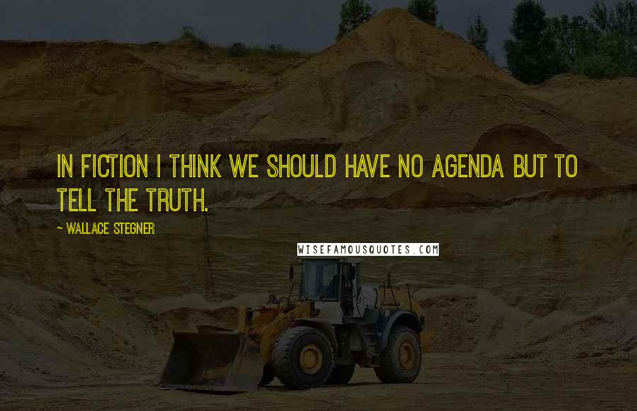 Wallace Stegner Quotes: In fiction I think we should have no agenda but to tell the truth.