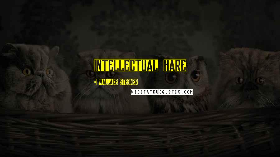 Wallace Stegner Quotes: intellectual hare
