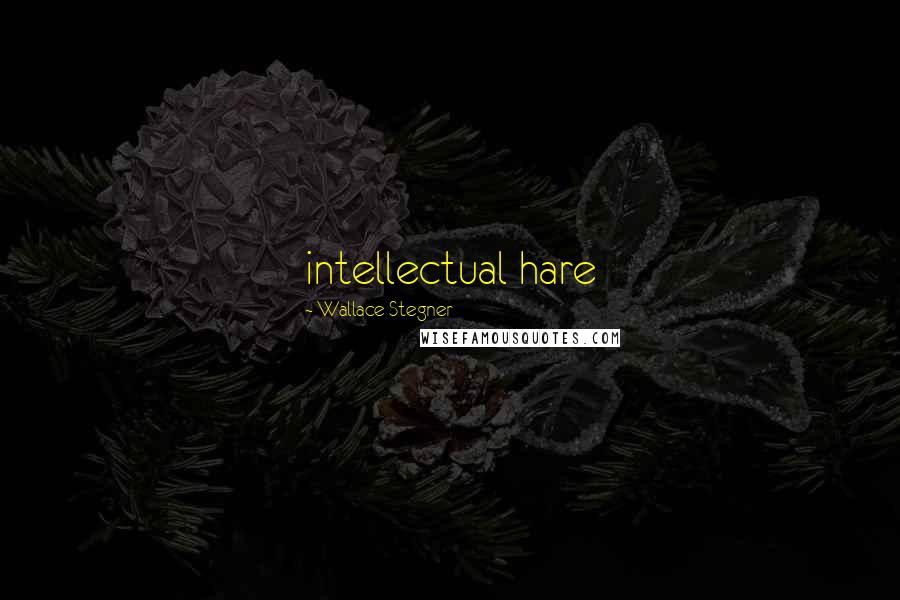 Wallace Stegner Quotes: intellectual hare