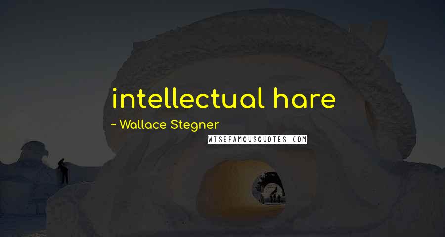 Wallace Stegner Quotes: intellectual hare