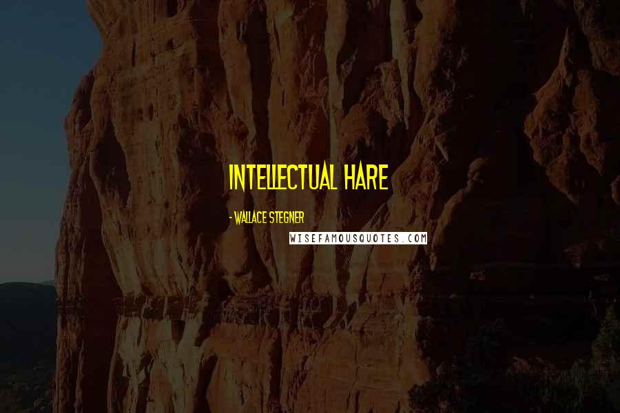 Wallace Stegner Quotes: intellectual hare