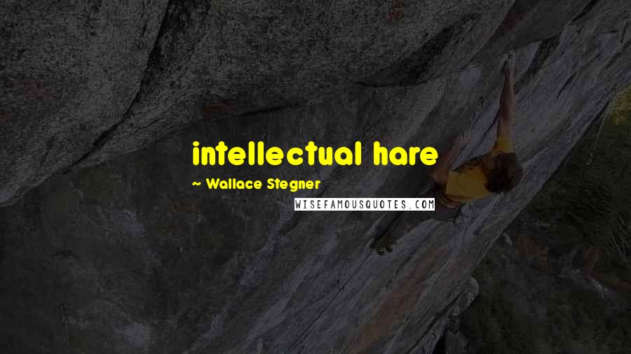 Wallace Stegner Quotes: intellectual hare