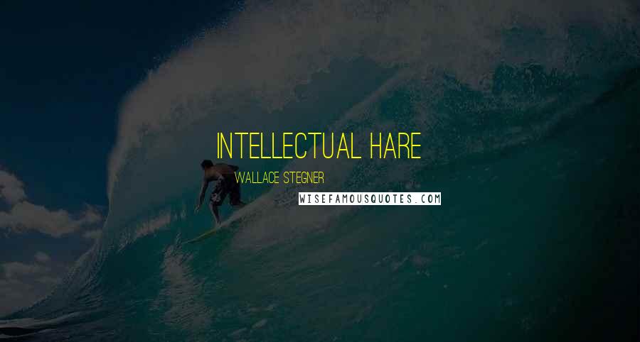Wallace Stegner Quotes: intellectual hare