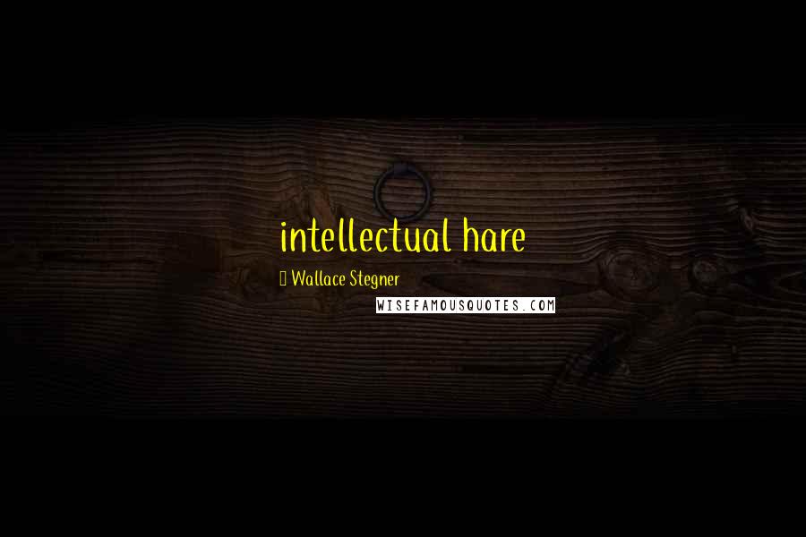 Wallace Stegner Quotes: intellectual hare