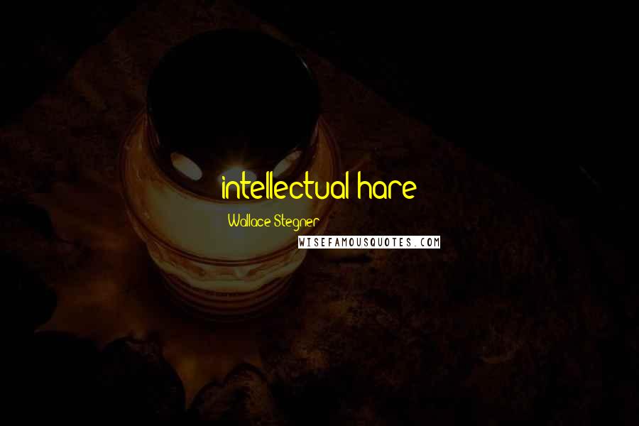 Wallace Stegner Quotes: intellectual hare