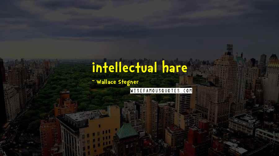 Wallace Stegner Quotes: intellectual hare