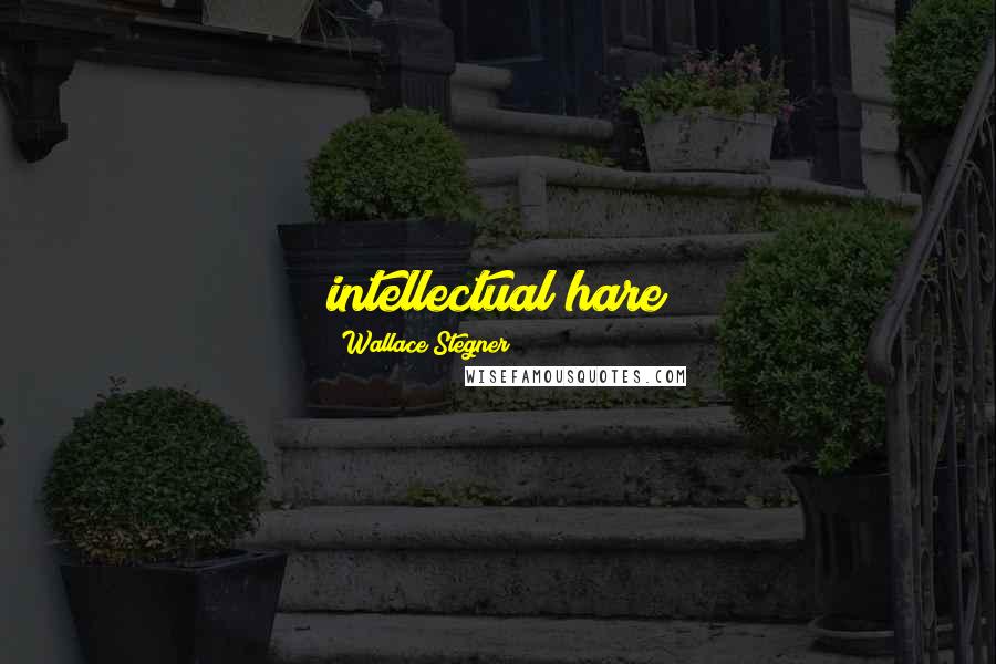 Wallace Stegner Quotes: intellectual hare