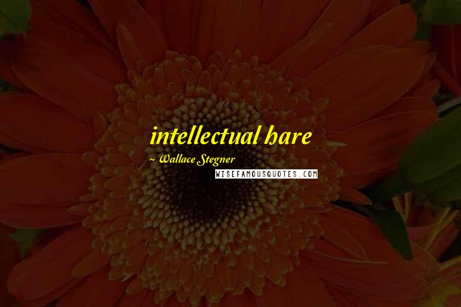 Wallace Stegner Quotes: intellectual hare