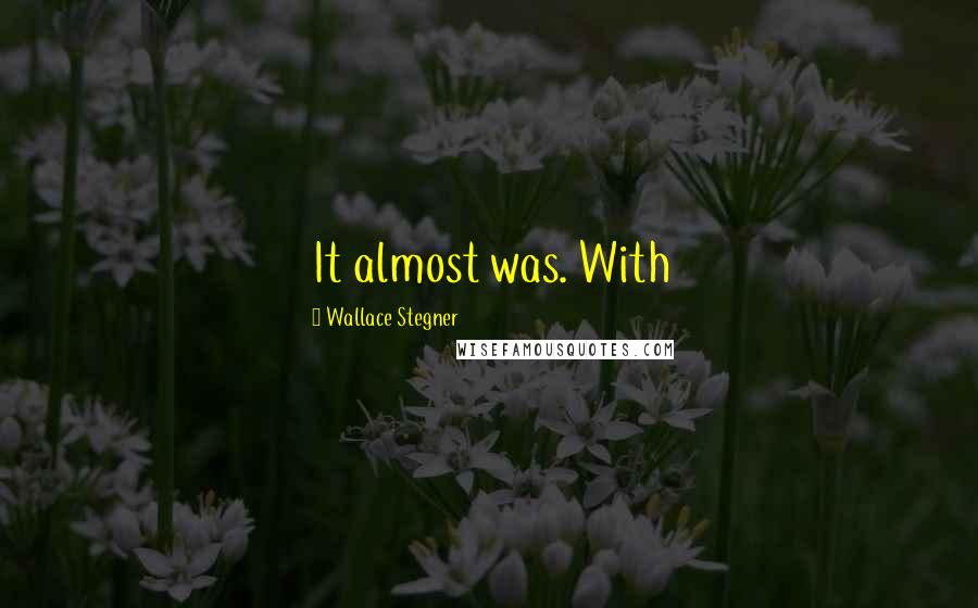Wallace Stegner Quotes: It almost was. With