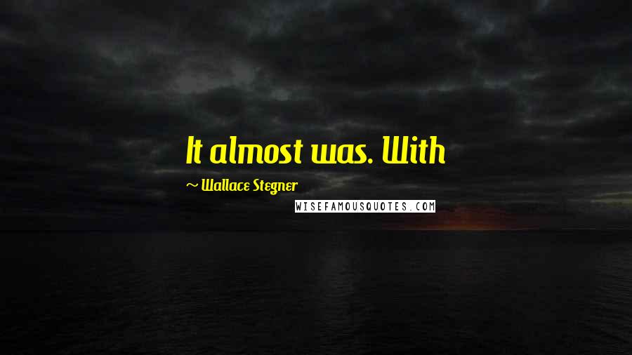 Wallace Stegner Quotes: It almost was. With