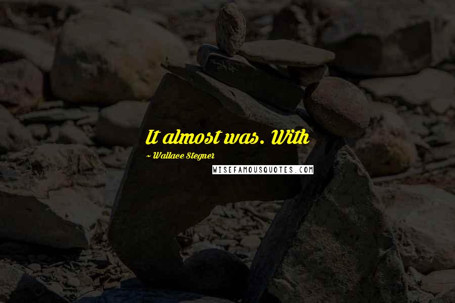 Wallace Stegner Quotes: It almost was. With