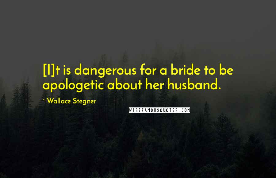 Wallace Stegner Quotes: [I]t is dangerous for a bride to be apologetic about her husband.