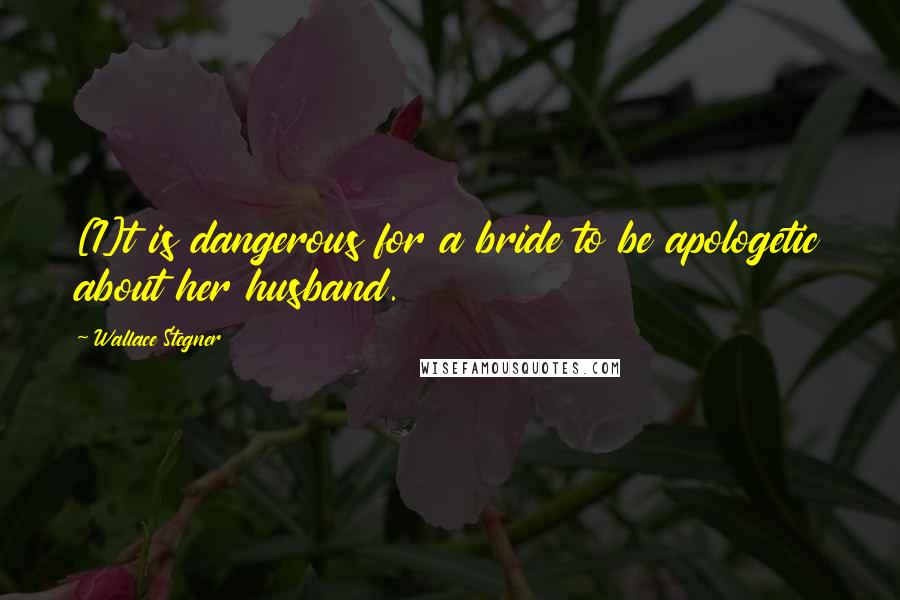 Wallace Stegner Quotes: [I]t is dangerous for a bride to be apologetic about her husband.