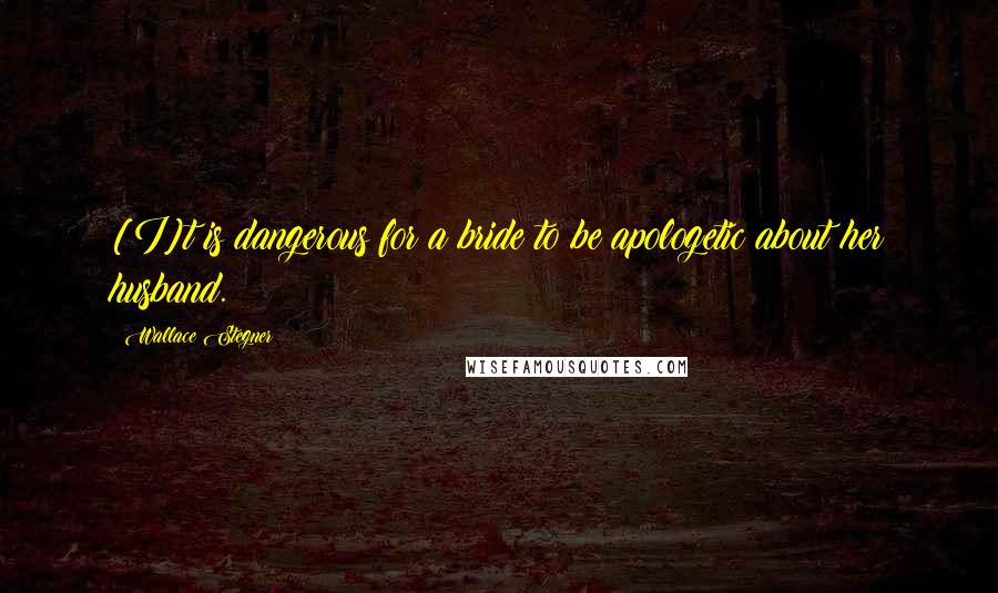 Wallace Stegner Quotes: [I]t is dangerous for a bride to be apologetic about her husband.