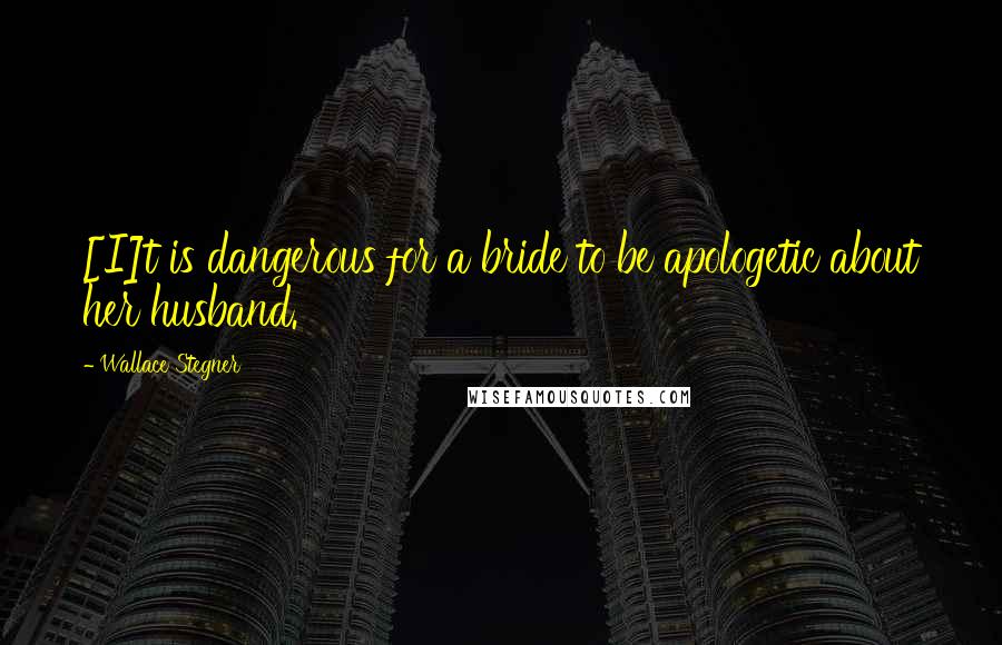 Wallace Stegner Quotes: [I]t is dangerous for a bride to be apologetic about her husband.