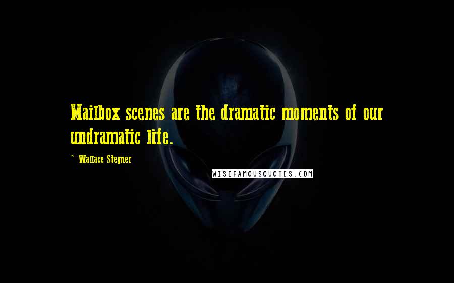 Wallace Stegner Quotes: Mailbox scenes are the dramatic moments of our undramatic life.