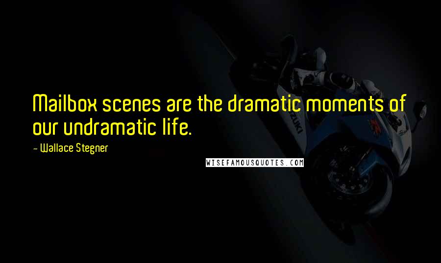 Wallace Stegner Quotes: Mailbox scenes are the dramatic moments of our undramatic life.