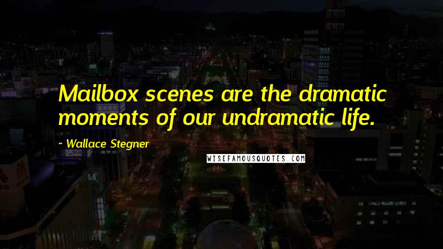 Wallace Stegner Quotes: Mailbox scenes are the dramatic moments of our undramatic life.