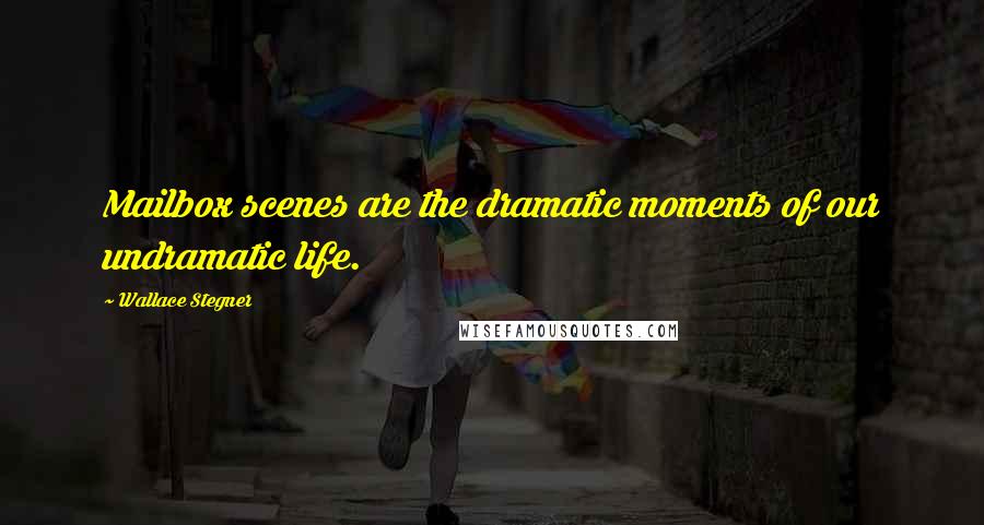 Wallace Stegner Quotes: Mailbox scenes are the dramatic moments of our undramatic life.