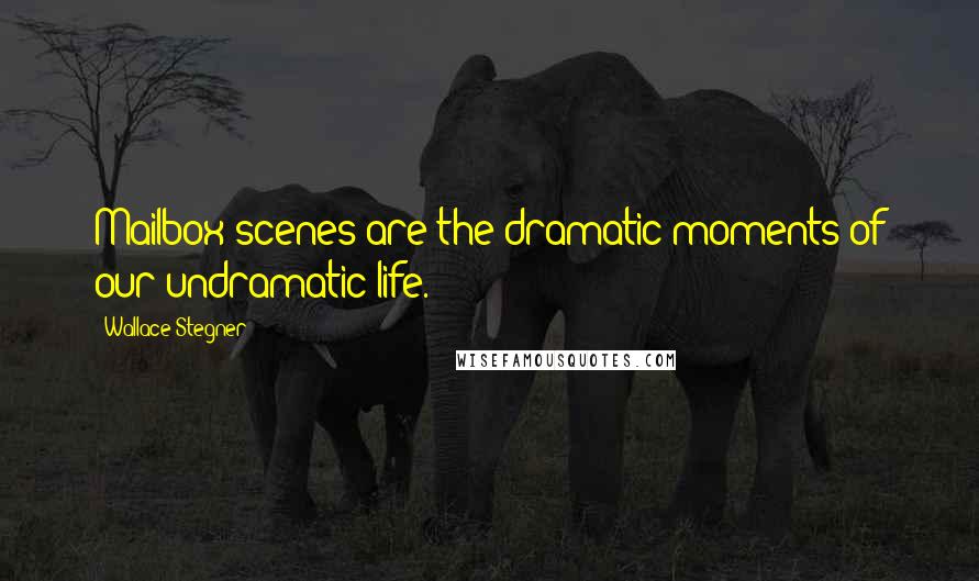 Wallace Stegner Quotes: Mailbox scenes are the dramatic moments of our undramatic life.