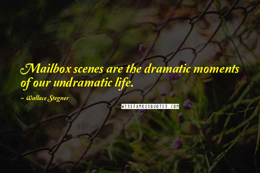 Wallace Stegner Quotes: Mailbox scenes are the dramatic moments of our undramatic life.