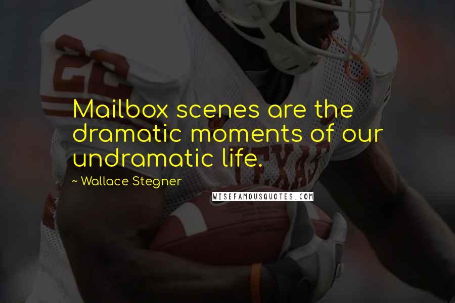 Wallace Stegner Quotes: Mailbox scenes are the dramatic moments of our undramatic life.