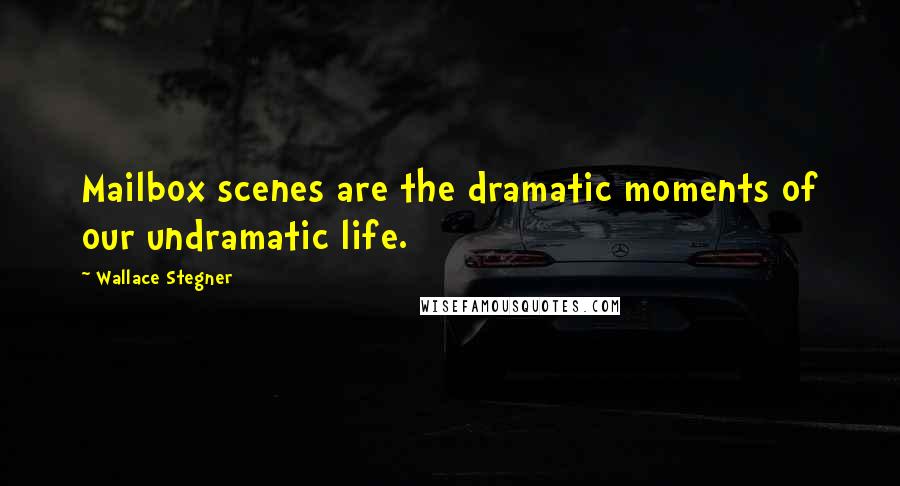 Wallace Stegner Quotes: Mailbox scenes are the dramatic moments of our undramatic life.