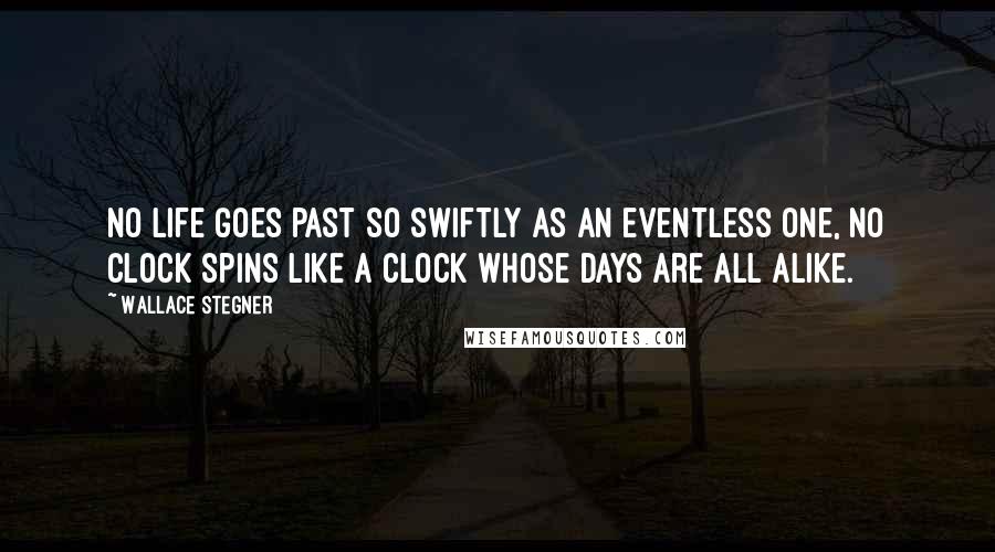 Wallace Stegner Quotes: No life goes past so swiftly as an eventless one, no clock spins like a clock whose days are all alike.