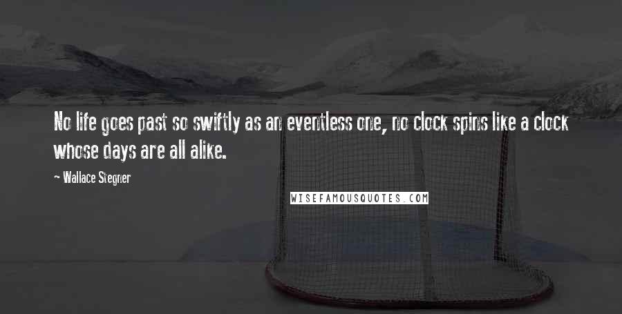 Wallace Stegner Quotes: No life goes past so swiftly as an eventless one, no clock spins like a clock whose days are all alike.