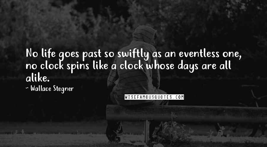 Wallace Stegner Quotes: No life goes past so swiftly as an eventless one, no clock spins like a clock whose days are all alike.