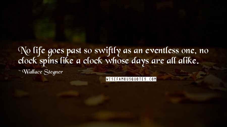 Wallace Stegner Quotes: No life goes past so swiftly as an eventless one, no clock spins like a clock whose days are all alike.