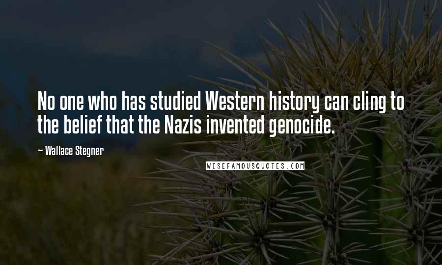 Wallace Stegner Quotes: No one who has studied Western history can cling to the belief that the Nazis invented genocide.