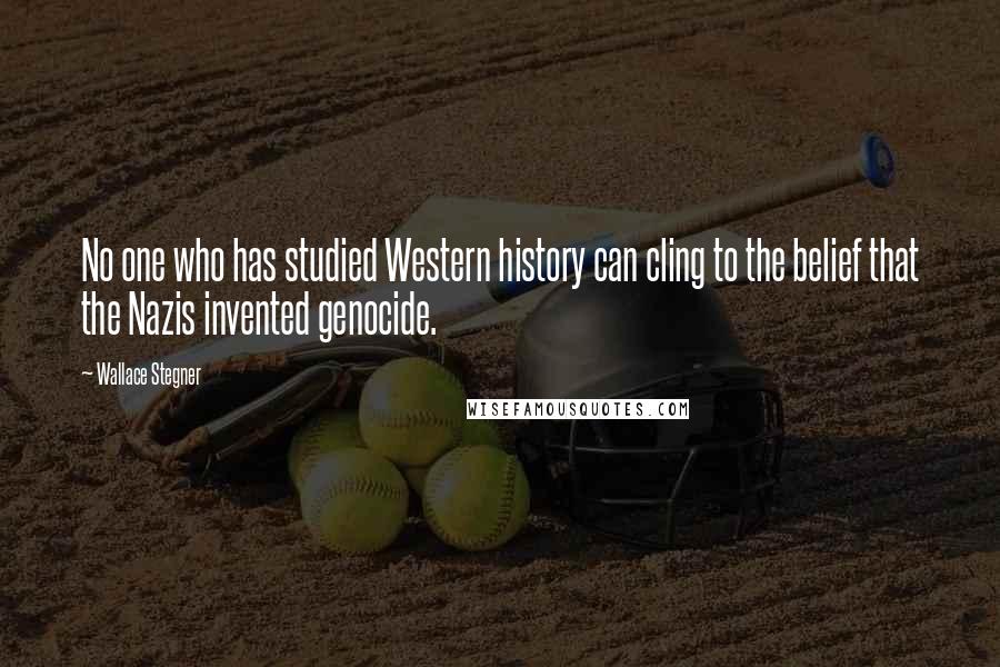 Wallace Stegner Quotes: No one who has studied Western history can cling to the belief that the Nazis invented genocide.