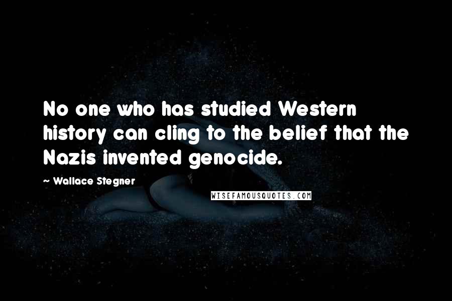 Wallace Stegner Quotes: No one who has studied Western history can cling to the belief that the Nazis invented genocide.