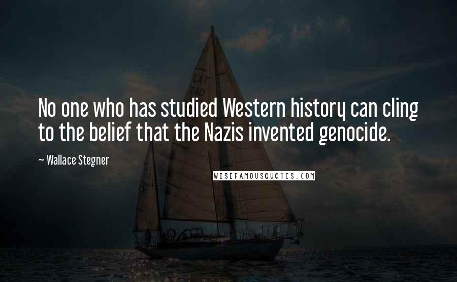 Wallace Stegner Quotes: No one who has studied Western history can cling to the belief that the Nazis invented genocide.