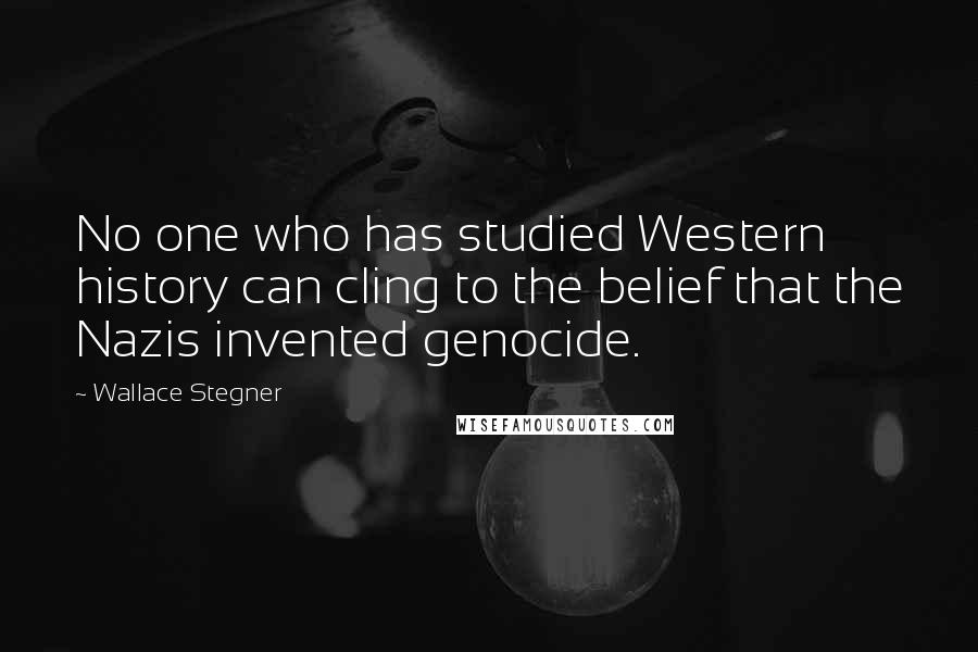 Wallace Stegner Quotes: No one who has studied Western history can cling to the belief that the Nazis invented genocide.