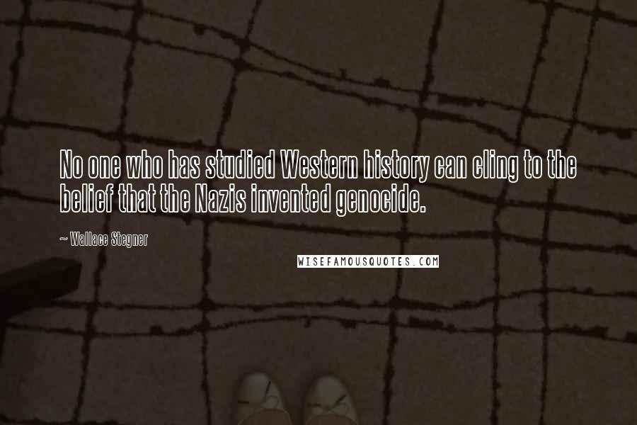 Wallace Stegner Quotes: No one who has studied Western history can cling to the belief that the Nazis invented genocide.