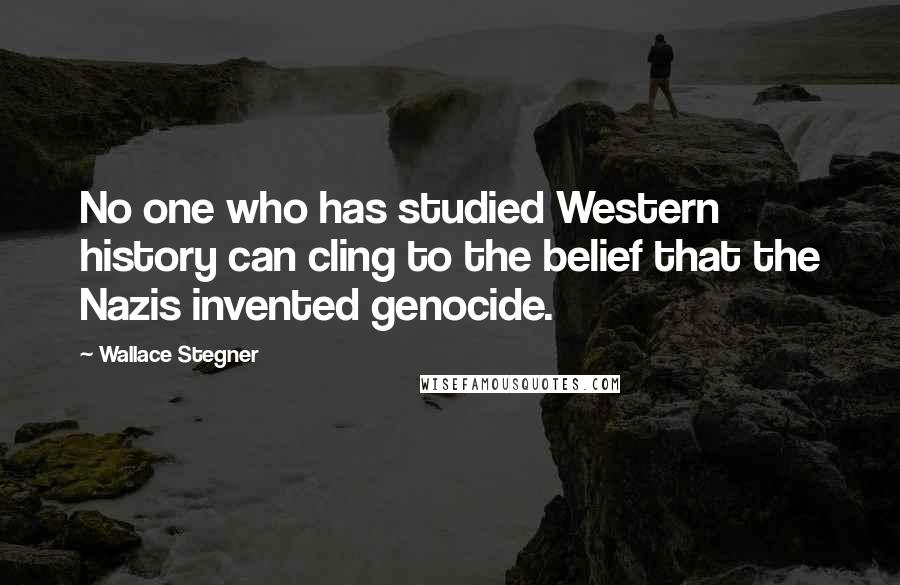 Wallace Stegner Quotes: No one who has studied Western history can cling to the belief that the Nazis invented genocide.