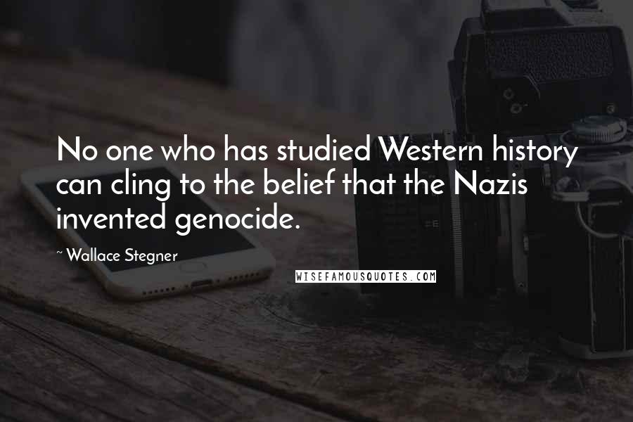 Wallace Stegner Quotes: No one who has studied Western history can cling to the belief that the Nazis invented genocide.