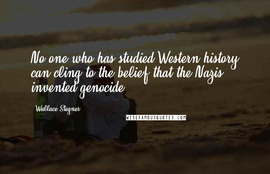 Wallace Stegner Quotes: No one who has studied Western history can cling to the belief that the Nazis invented genocide.