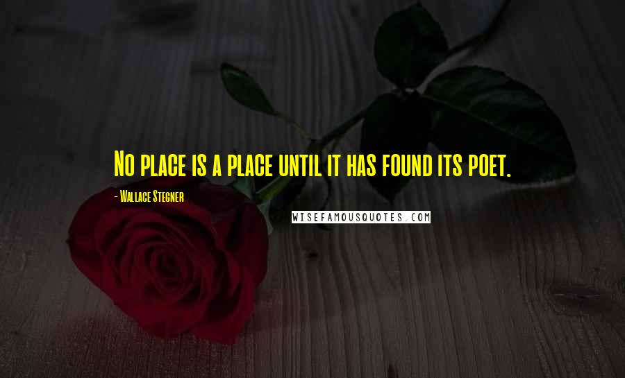 Wallace Stegner Quotes: No place is a place until it has found its poet.