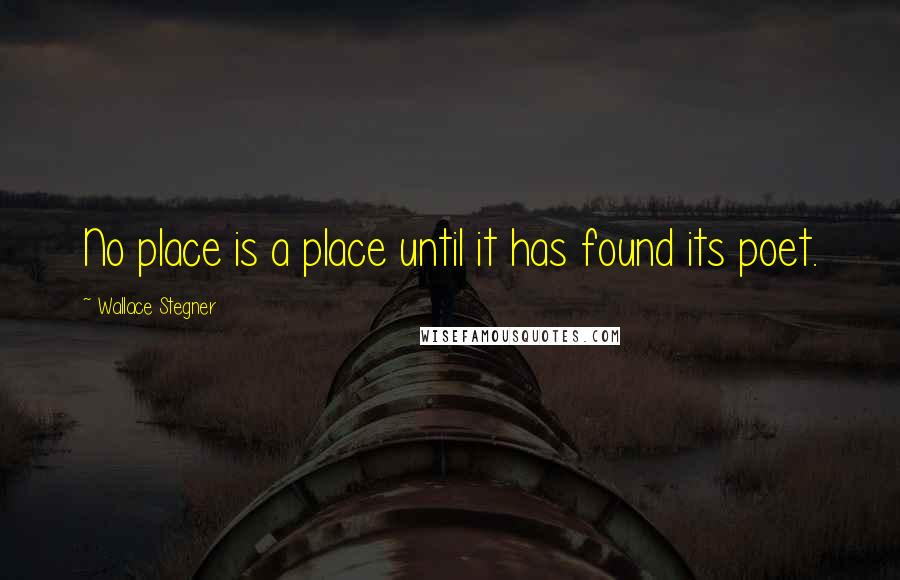 Wallace Stegner Quotes: No place is a place until it has found its poet.