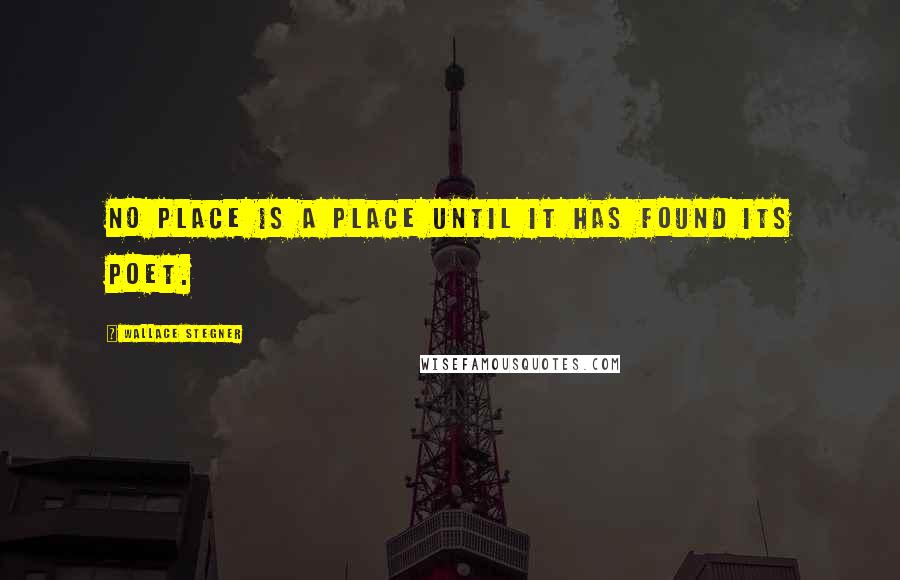 Wallace Stegner Quotes: No place is a place until it has found its poet.