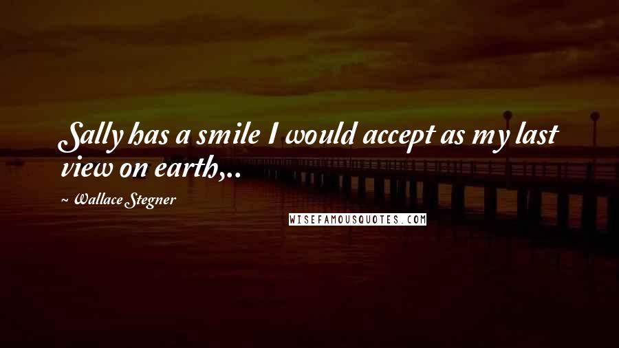 Wallace Stegner Quotes: Sally has a smile I would accept as my last view on earth,..