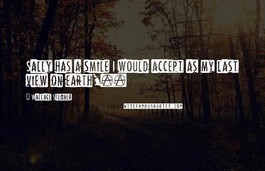 Wallace Stegner Quotes: Sally has a smile I would accept as my last view on earth,..