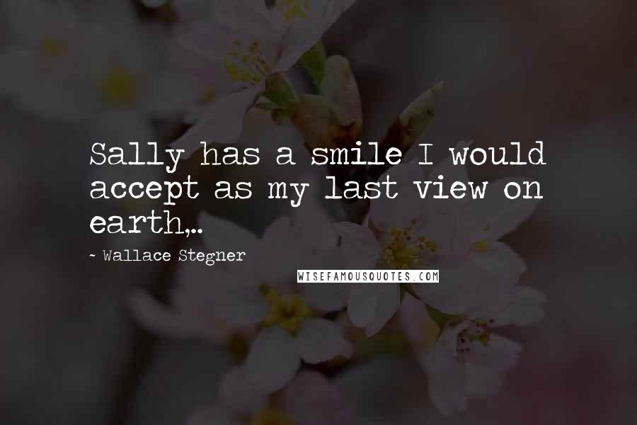 Wallace Stegner Quotes: Sally has a smile I would accept as my last view on earth,..