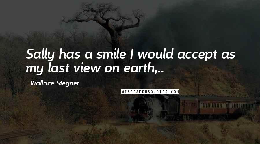 Wallace Stegner Quotes: Sally has a smile I would accept as my last view on earth,..